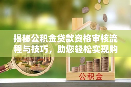 黟县揭秘公积金贷款资格审核流程与技巧，助您轻松实现购房梦想