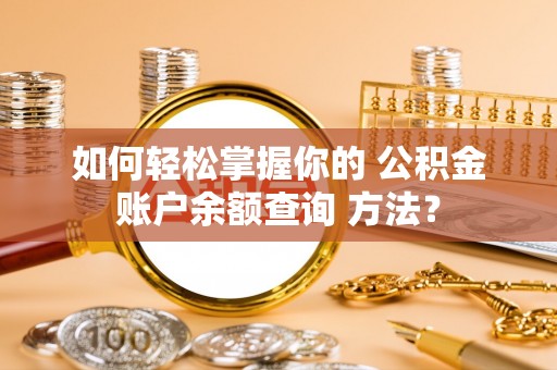 黟县如何轻松掌握你的 公积金账户余额查询 方法？