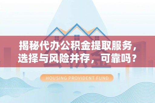 黟县揭秘代办公积金提取服务，选择与风险并存，可靠吗？