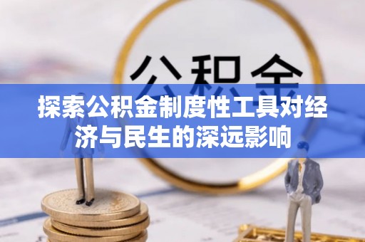 黟县探索公积金制度性工具对经济与民生的深远影响