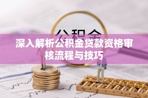 黟县深入解析公积金贷款资格审核流程与技巧