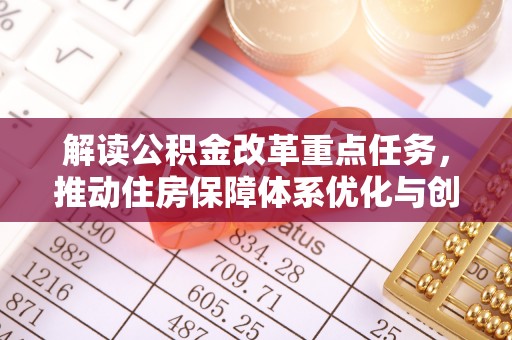黟县解读公积金改革重点任务，推动住房保障体系优化与创新