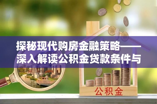 黟县探秘现代购房金融策略——深入解读公积金贷款条件与优势