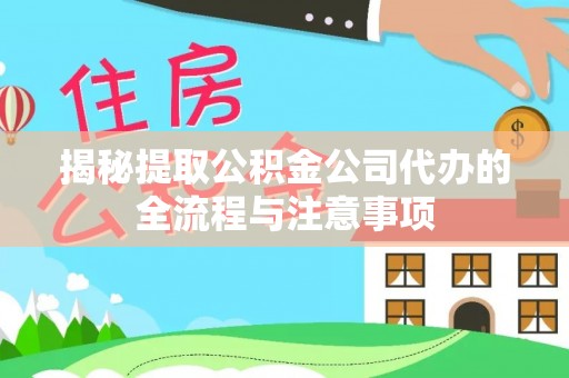 黟县揭秘提取公积金公司代办的全流程与注意事项