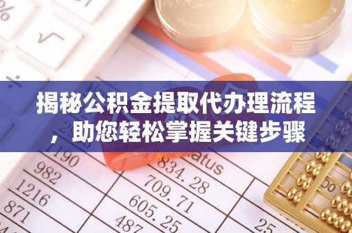 黟县揭秘公积金提取代办理流程，助您轻松掌握关键步骤