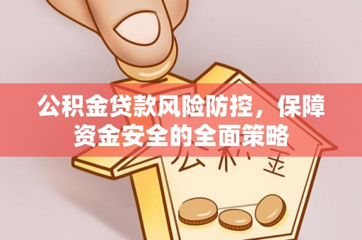 黟县公积金贷款风险防控，保障资金安全的全面策略