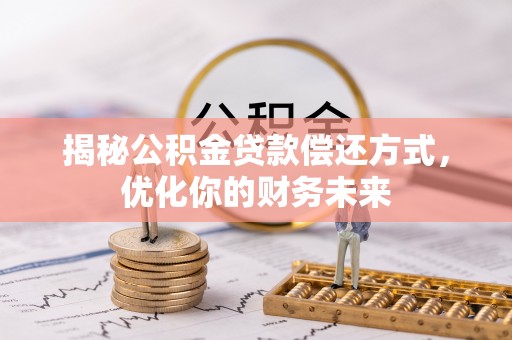 黟县揭秘公积金贷款偿还方式，优化你的财务未来