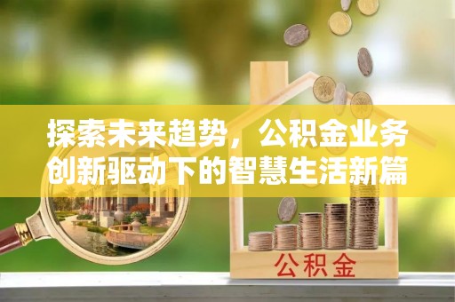 黟县探索未来趋势，公积金业务创新驱动下的智慧生活新篇章