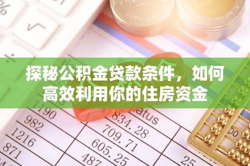 黟县探秘公积金贷款条件，如何高效利用你的住房资金