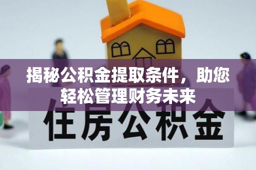 黟县揭秘公积金提取条件，助您轻松管理财务未来