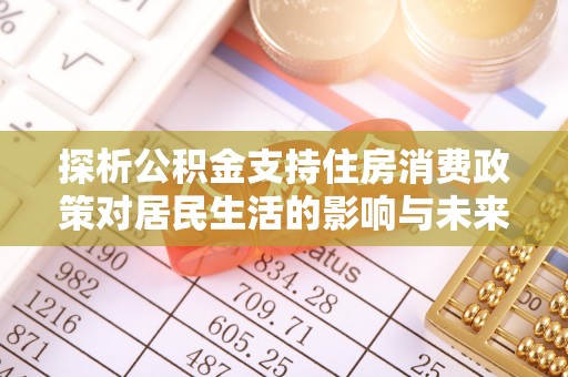 黟县探析公积金支持住房消费政策对居民生活的影响与未来展望