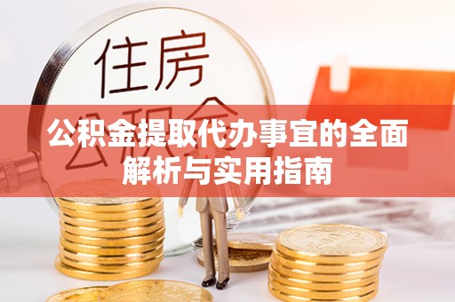 黟县公积金提取代办事宜的全面解析与实用指南