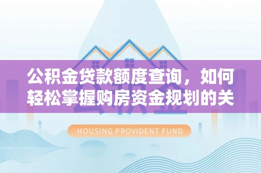 黟县公积金贷款额度查询，如何轻松掌握购房资金规划的关键