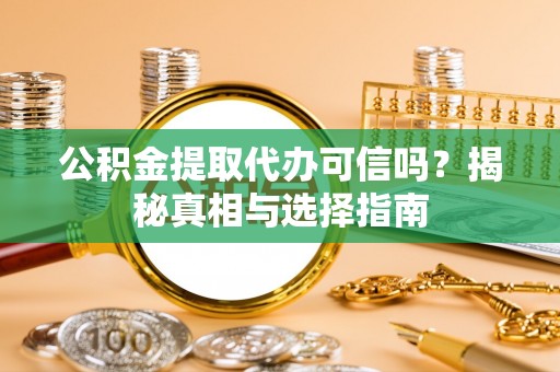黟县公积金提取代办可信吗？揭秘真相与选择指南