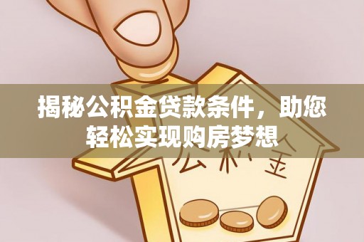 黟县揭秘公积金贷款条件，助您轻松实现购房梦想