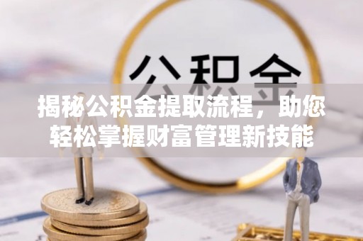 黟县揭秘公积金提取流程，助您轻松掌握财富管理新技能