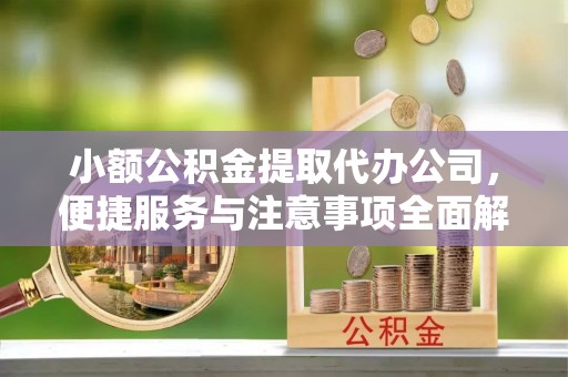 黟县小额公积金提取代办公司，便捷服务与注意事项全面解析