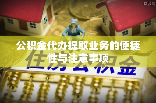 黟县公积金代办提取业务的便捷性与注意事项