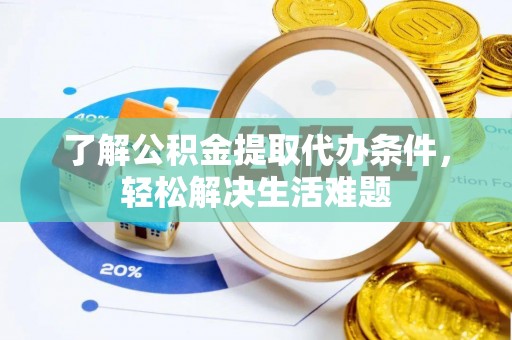 黟县了解公积金提取代办条件，轻松解决生活难题