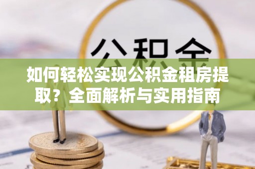 黟县如何轻松实现公积金租房提取？全面解析与实用指南