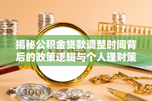 黟县揭秘公积金贷款调整时间背后的政策逻辑与个人理财策略