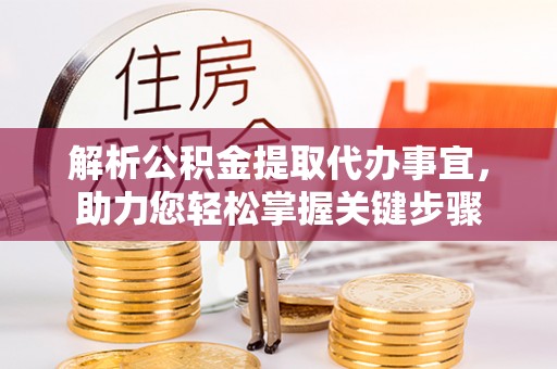 黟县解析公积金提取代办事宜，助力您轻松掌握关键步骤