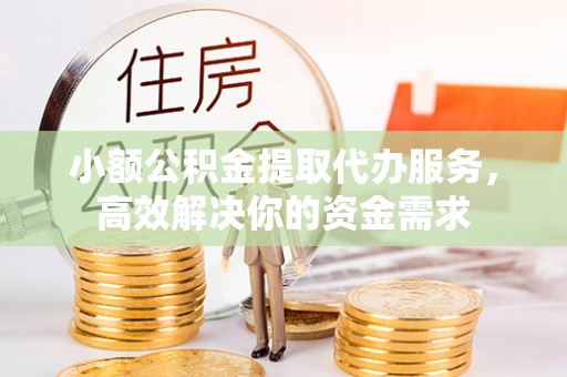 黟县小额公积金提取代办服务，高效解决你的资金需求