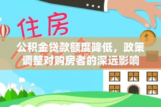 黟县公积金贷款额度降低，政策调整对购房者的深远影响