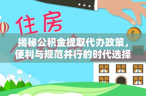 黟县揭秘公积金提取代办政策，便利与规范并行的时代选择