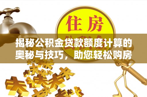 黟县揭秘公积金贷款额度计算的奥秘与技巧，助您轻松购房