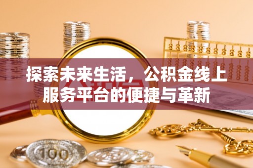 黟县探索未来生活，公积金线上服务平台的便捷与革新