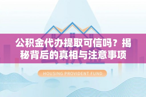 黟县公积金代办提取可信吗？揭秘背后的真相与注意事项