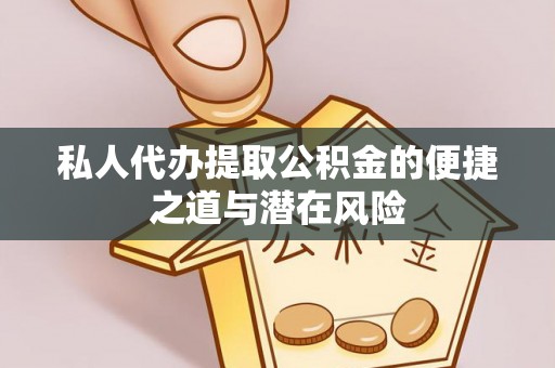 黟县私人代办提取公积金的便捷之道与潜在风险