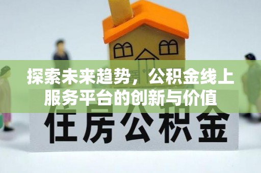 黟县探索未来趋势，公积金线上服务平台的创新与价值