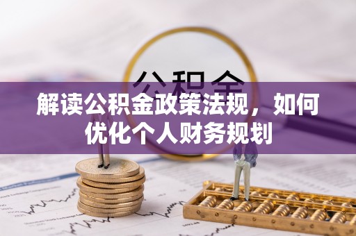 黟县解读公积金政策法规，如何优化个人财务规划