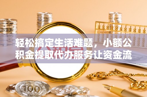 黟县轻松搞定生活难题，小额公积金提取代办服务让资金流转更便捷