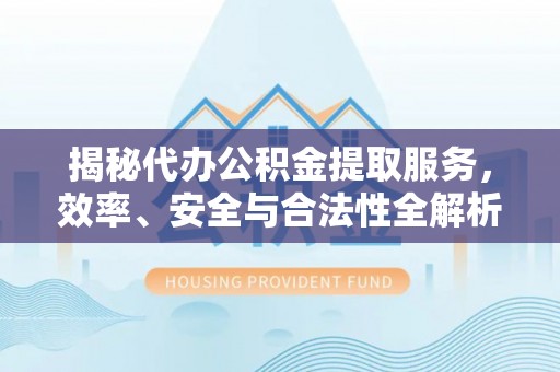 黟县揭秘代办公积金提取服务，效率、安全与合法性全解析