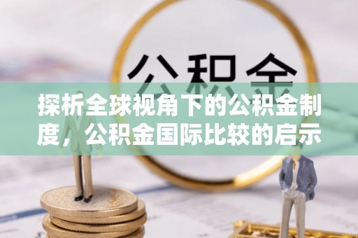 黟县探析全球视角下的公积金制度，公积金国际比较的启示与借鉴