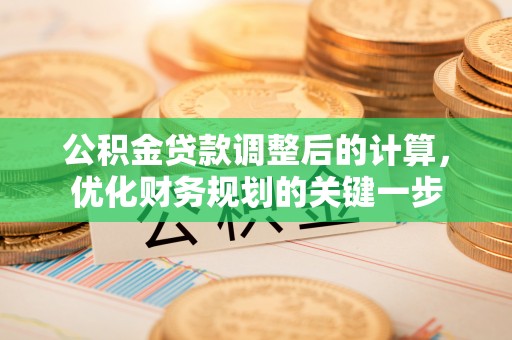 黟县公积金贷款调整后的计算，优化财务规划的关键一步
