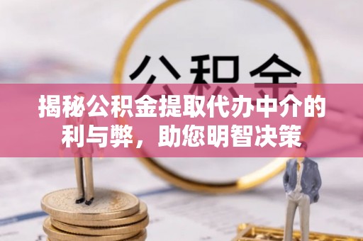 黟县揭秘公积金提取代办中介的利与弊，助您明智决策