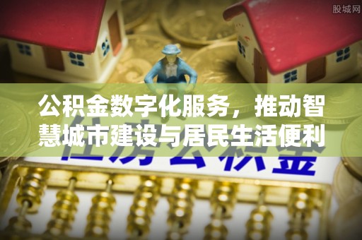 黟县公积金数字化服务，推动智慧城市建设与居民生活便利化