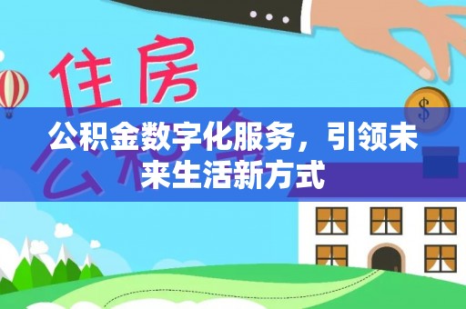 黟县公积金数字化服务，引领未来生活新方式
