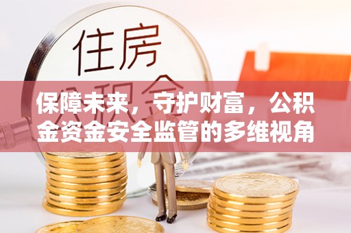 黟县保障未来，守护财富，公积金资金安全监管的多维视角