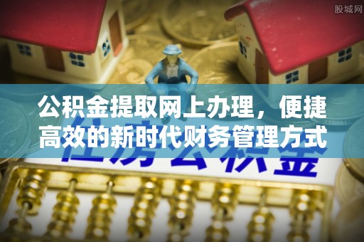黟县公积金提取网上办理，便捷高效的新时代财务管理方式