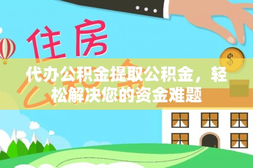 黟县代办公积金提取公积金，轻松解决您的资金难题