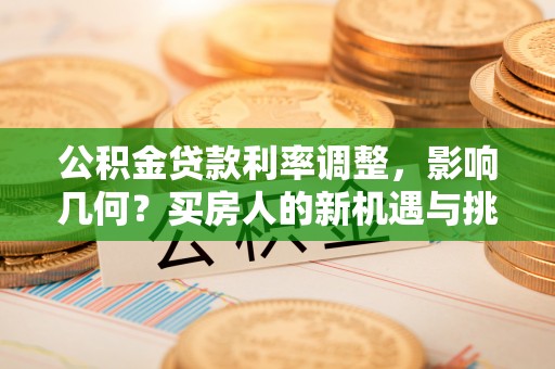 黟县公积金贷款利率调整，影响几何？买房人的新机遇与挑战