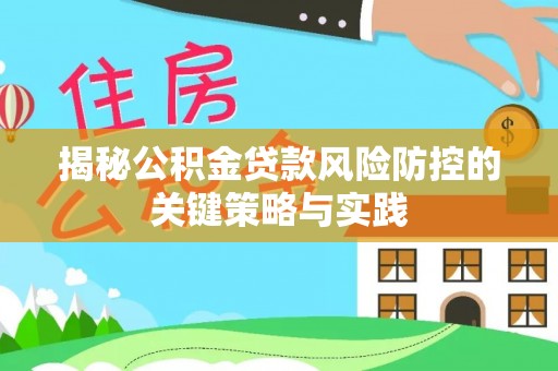 黟县揭秘公积金贷款风险防控的关键策略与实践