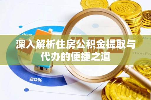 黟县深入解析住房公积金提取与代办的便捷之道