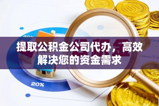 黟县提取公积金公司代办，高效解决您的资金需求