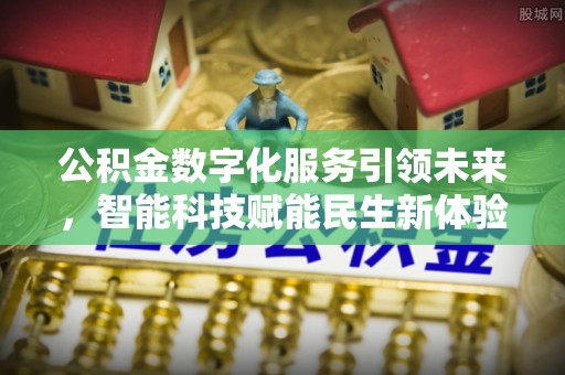 黟县公积金数字化服务引领未来，智能科技赋能民生新体验
